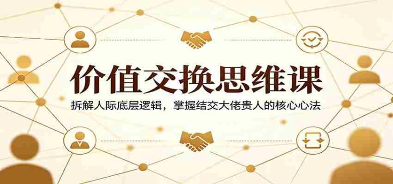 价值交换思维课：拆解人际底层逻辑，掌握结交大佬贵人的核心心法-OG资源站