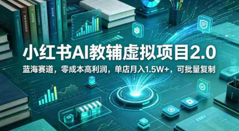 小红书AI教辅虚拟项目2.0,蓝海赛道,零成本高利润,单店月入1.5W+,可批量复制-OG资源站