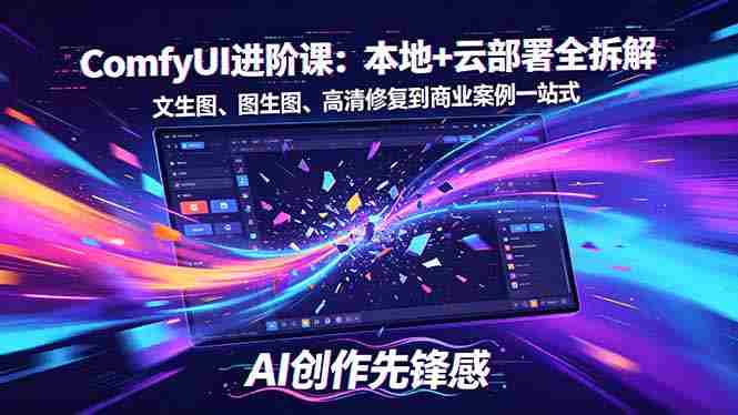 (18286期)SD-ComfyUI进阶课:本地+云部署全拆解,文生图、图生图、高清修复到商业案例一站式-OG资源站