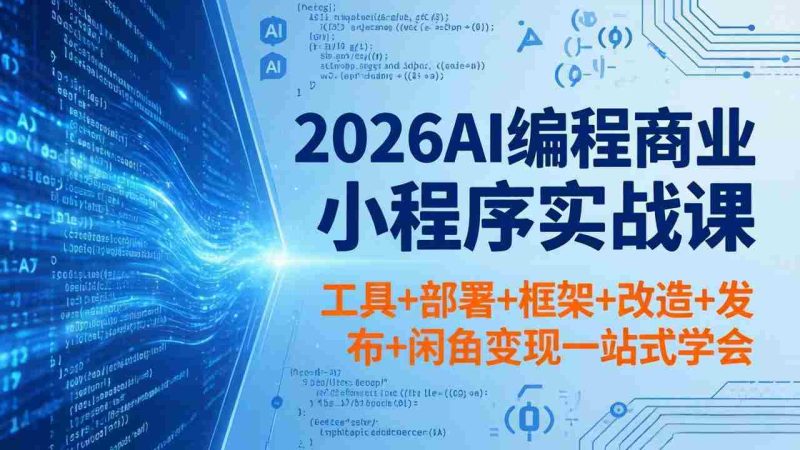 (18293期)2026AI编程商业小程序实战课,工具+部署+框架+改造+发布+闲鱼变现一站式学会-OG资源站