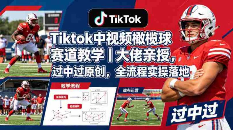Tiktok中视频橄榄球赛道教学|大佬亲授,过中过原创,全流程实操落地-OG资源站
