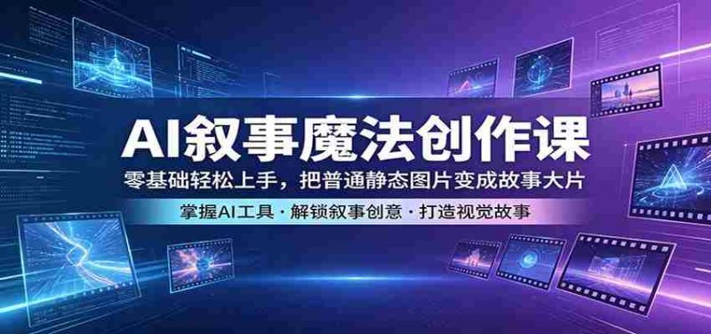AI叙事魔法创作课:零基础轻松上手,把普通静态图片变成故事大片-OG资源站