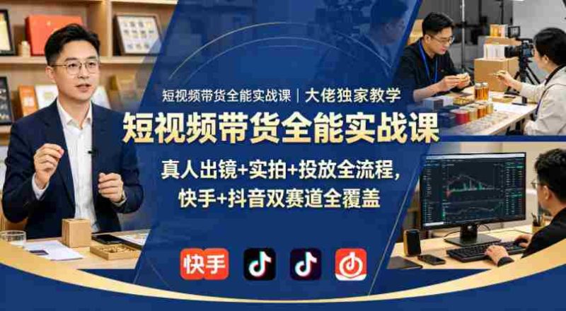 短视频带货全能实战课|大佬独家教学,真人出镜+实拍+投放全流程,快手+抖音双赛道全覆盖-OG资源站