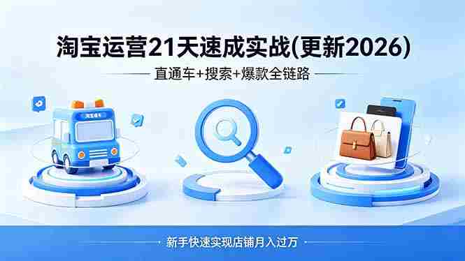 (18316期)淘宝运营21天速成实战(更新4月),直通车+搜索+爆款全链路,新手快速实现店铺月入过万-OG资源站