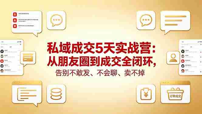 （18321期）私域成交5天实战营：从朋友圈到成交全闭环，告别不敢发、不会聊、卖不掉-OG资源站
