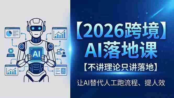（18326期）2026跨境AI落地课，不讲理论只讲落地，让AI替代人工跑流程、提人效-OG资源站