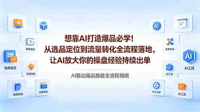 (18327期)想靠AI打造爆品必学!从选品定位到流量转化全流程落地,让AI放大你的操盘经验持续出单-OG资源站