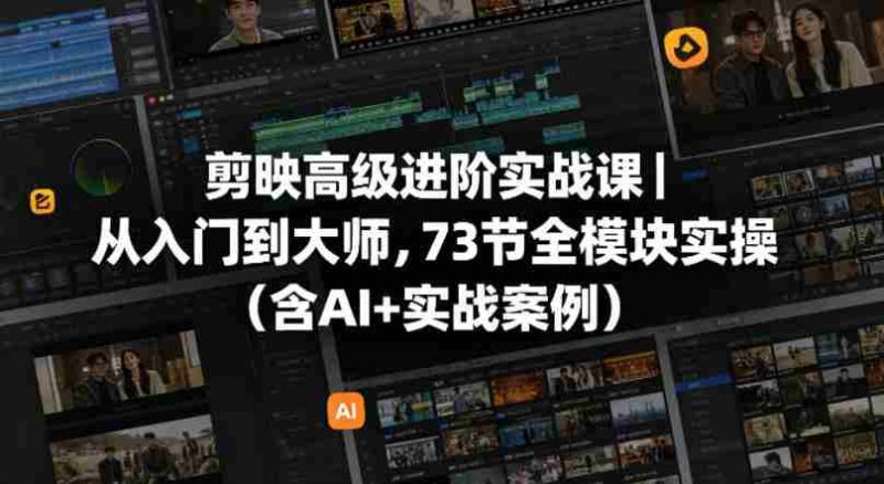 剪映高级进阶实战课|从入门到大师,73节全模块实操(含AI+实战案例)-OG资源站