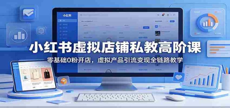 小红书虚拟店铺私教高阶课:零基础0粉开店,虚拟产品引流变现全链路教学-OG资源站