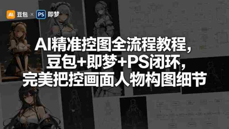 AI精准控图全流程教程,豆包+即梦+PS闭环,完美把控画面人物构图细节-OG资源站