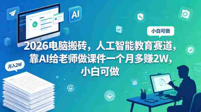 2026电脑搬砖,人工智能教育赛道,靠AI给老师做课件一个月多賺2W,小白可做-OG资源站