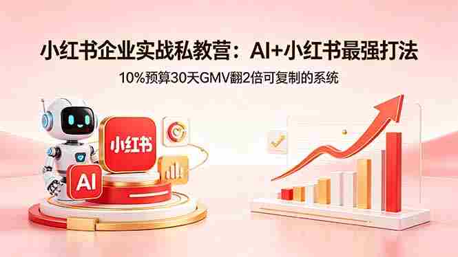 (18335期)小红书企业实战私教营:AI+小红书最强打法,10%预算30天GMV翻2倍可复制的系统-OG资源站
