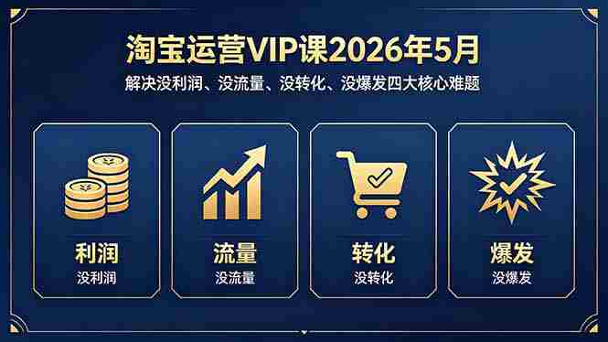 （18338期）淘宝运营VIP课2026年5月：解决没利润、没流量、没转化、没爆发四大核心难题-OG资源站