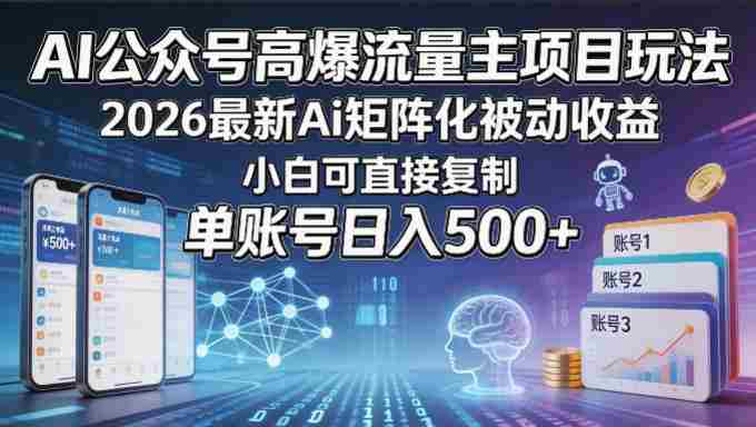 AI公众号高爆流量主项目玩法,2026最新Ai矩阵化被动收益,小白可直接复制,单账号日入500+-OG资源站