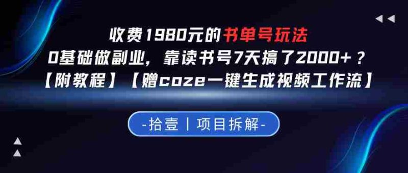 收费1980的书单号玩法,0基础做副业,靠读书号7天搞了2k+?【附教程】【赠coze一键生成视频工作流】-OG资源站