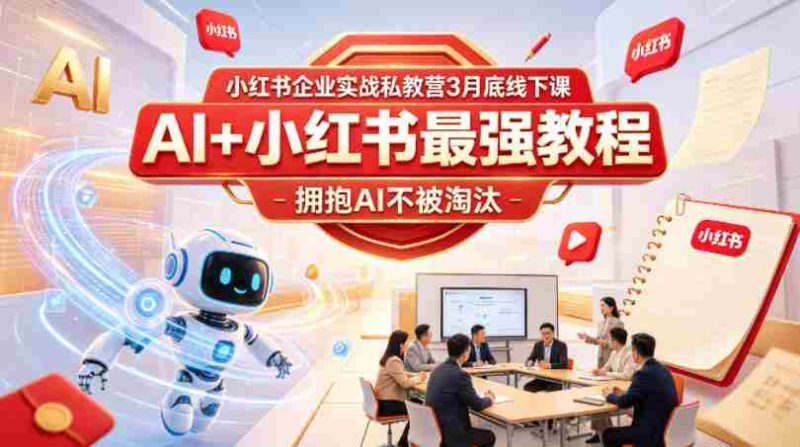 小红书企业实战私教营3月底线下课,AI+小红书最强教程,拥抱AI不被淘汰-OG资源站
