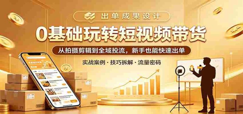 0基础玩转短视频带货:从拍摄剪辑到全域投流,新手也能快速出单-OG资源站