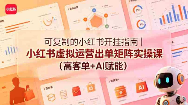 可复制的小红书开挂指南|小红书虚拟运营出单矩阵实操课(高客单+AI赋能)-OG资源站