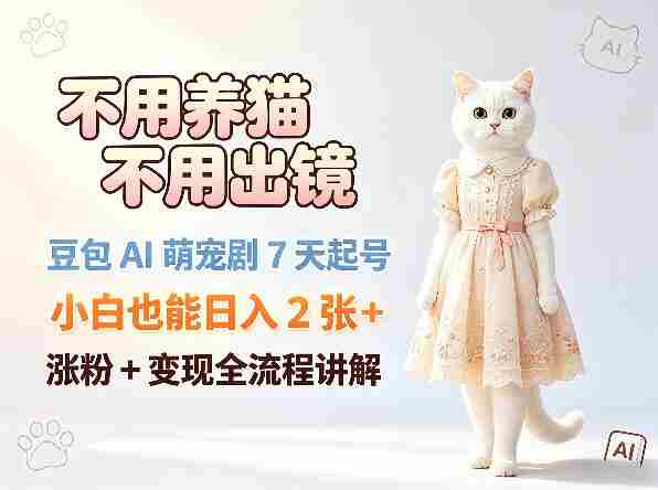 不用养猫不用出镜，豆包AI萌宠剧7天起号，小白也能日入2张+，涨粉+变现全流程讲解-OG资源站