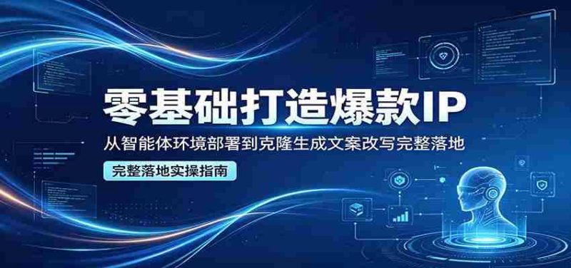 零基础打造爆款IP,从智能体环境部署到克隆生成文案改写完整落地-OG资源站