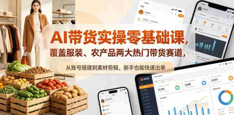 AI带货实操零基础课,覆盖服装、农产品两大热门带货赛道,从账号搭建到素材剪辑,新手也能快速出单-OG资源站