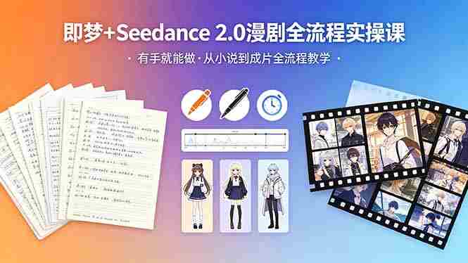 (18358期)即梦+Seedance 2.0漫剧全流程实操课,有手就能做,从小说到成片全流程教学-OG资源站