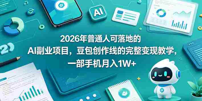 2026年普通人可落地的AI副业项目,豆包创作线的完整变现教学,一部手机月入1W+-OG资源站