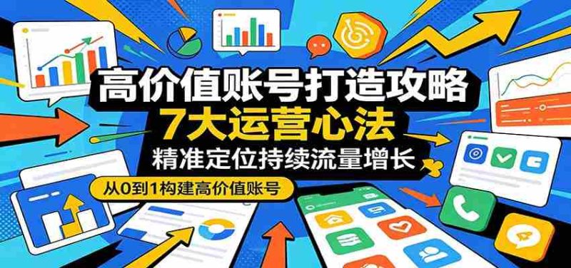 高价值账号打造攻略:7大运营心法,精准定位持续流量增长-OG资源站