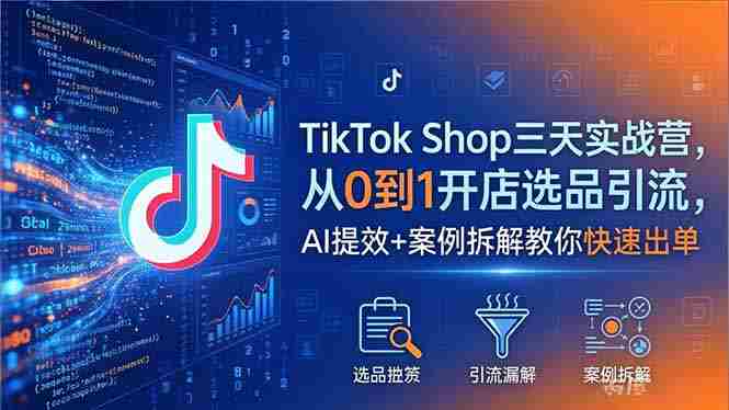 (18365期)TikTok Shop三天实战营2026年5月,从0到1开店选品引流,AI提效+案例拆解教你快速出单-OG资源站