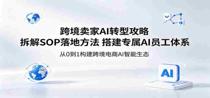 跨境卖家AI转型攻略:拆解SOP落地方法,搭建专属AI员工体系-OG资源站