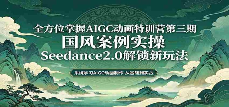 零基础AIGC动画精通第三期:国风案例实操,Seedance2.0解锁新玩法-OG资源站