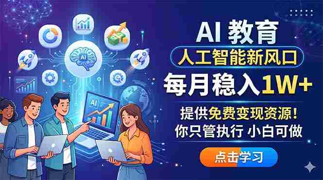 (18376期)AI 教育人工智能新风口,每月稳入1W+,提供免费变现资源!你只管执行 小白可做-OG资源站