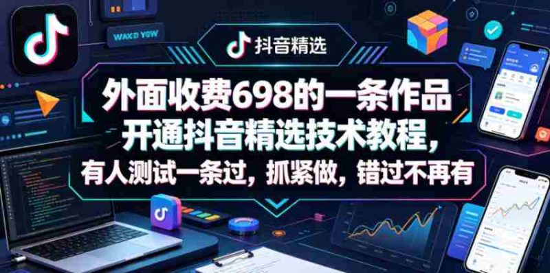 外面收费698的一条作品开通抖音精选技术教程,有人测试一条过,抓紧做,错过不再有-OG资源站