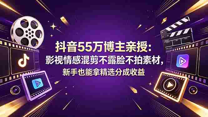 （18397期）抖音55万博主亲授：影视情感混剪不露脸不拍素材，新手也能拿精选分成收益-OG资源站