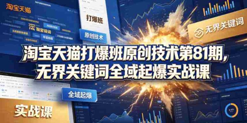 淘宝天猫打爆班原创技术第81期,无界关键词全域起爆实战课-OG资源站