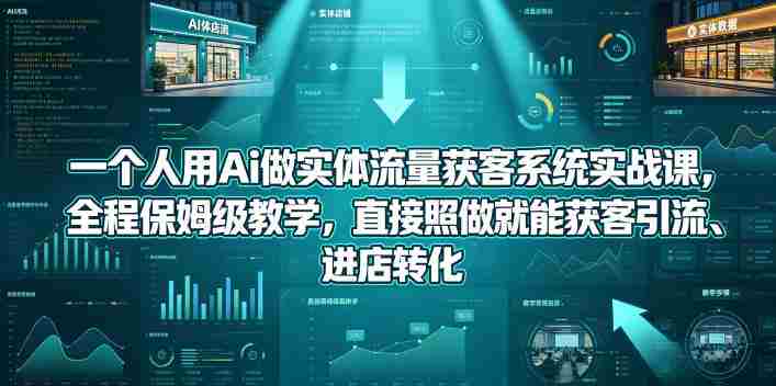 一个人用Ai做实体流量获客系统实战课,全程保姆级教学,直接照做就能获客引流、进店转化-OG资源站