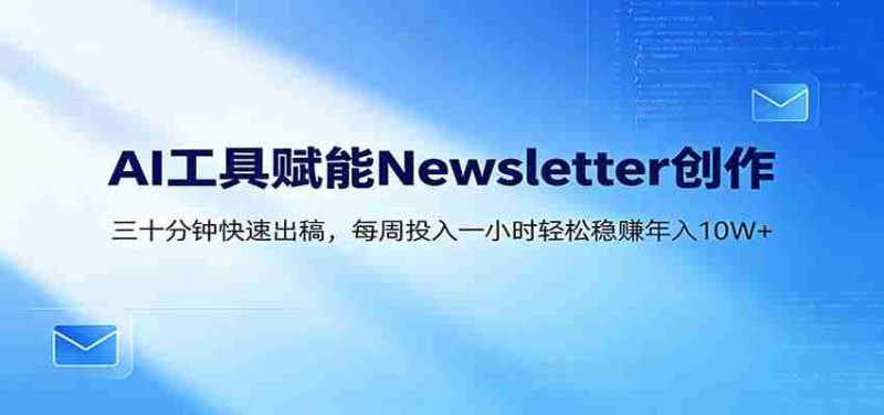 AI赋能Newsletter变现课:30分钟出内容,每周1小时年入10W+-OG资源站