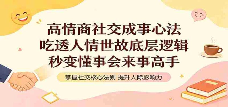 高情商社交成事心法:吃透人情世故底层逻辑,秒变懂事会来事高手-OG资源站