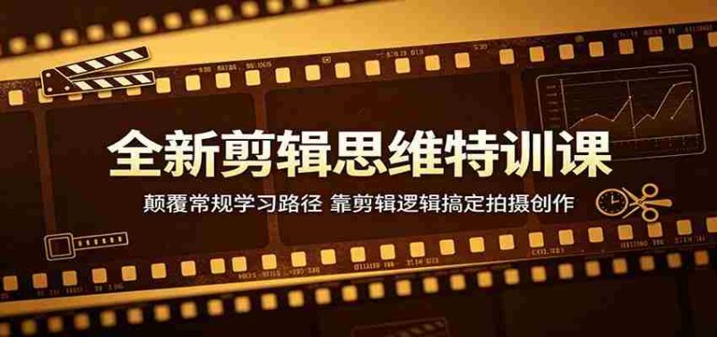 全新剪辑思维特训课：颠覆常规学习路径，靠剪辑逻辑搞定拍摄创作-OG资源站