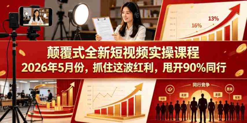 颠覆式全新短视频实操课程2026年5月份，抓住这波红利，甩开90%同行-OG资源站