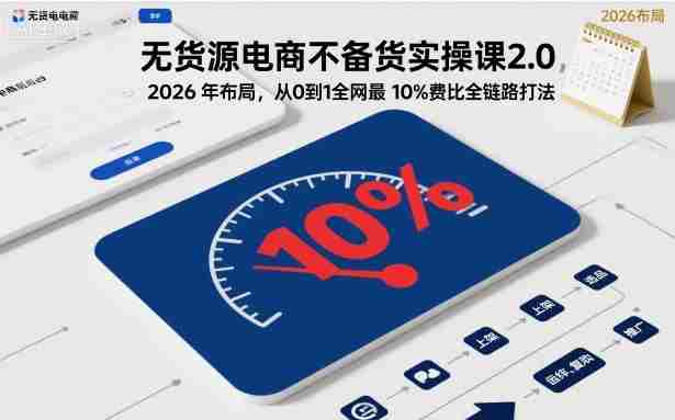 无货源电商不备货实操课2.0,2026年布局,从0到1全网最低10%费比全链路打法【更新26年5月】-OG资源站