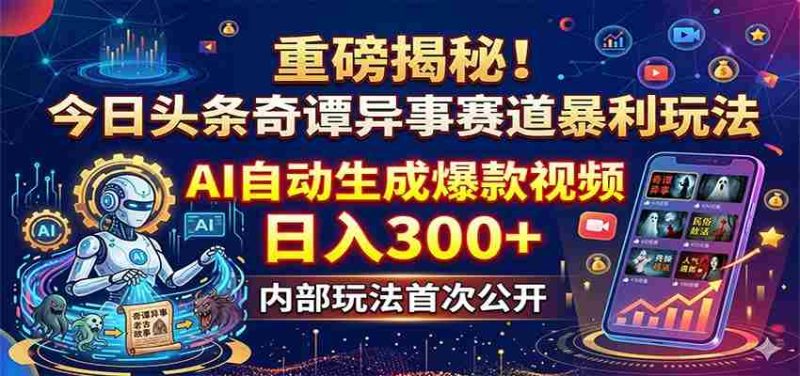 重磅揭秘!今日头条奇谭异事赛道暴利玩法:AI自动生成爆款视频,日入300+-OG资源站