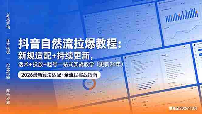 （18411期）抖音自然流拉爆教程：新规适配+持续更新，话术+投放+起号一站式实战教学（更新26年5月11）-OG资源站