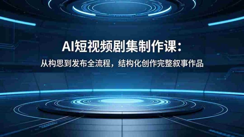 (18414期)AI短视频剧集制作课:从构思到发布全流程,结构化创作完整叙事作品-OG资源站