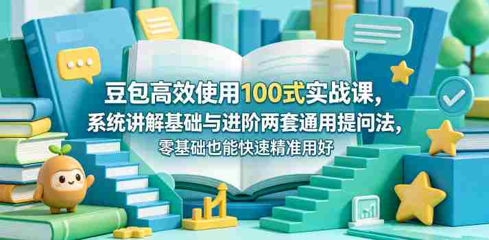 豆包高效使用100式实战课,系统讲解基础与进阶两套通用提问法,零基础也能快速精准用好豆包-OG资源站
