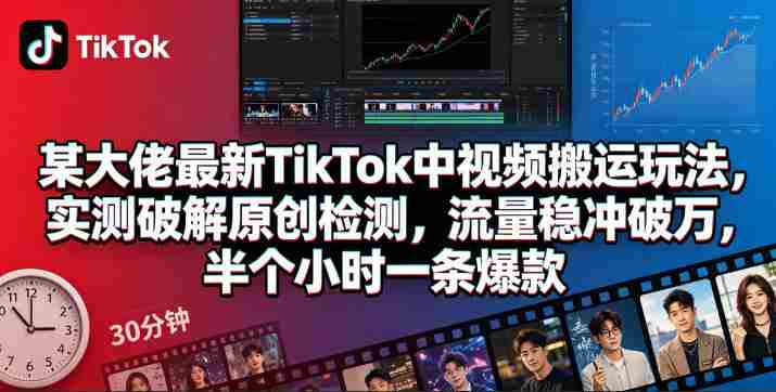 某大佬最新TikTok中视频搬运玩法,实测破解原创检测,流量稳冲破万,半个小时一条爆款-OG资源站