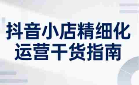 抖音小店精细化运营干货指南新版,助力商家系统提升店铺运营能力(更新26年5月)-OG资源站