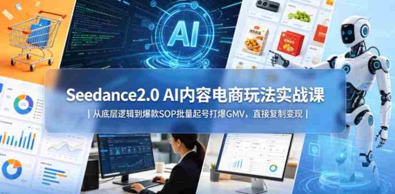 Seedance2.0 AI内容电商玩法实战课|从底层逻辑到爆款SOP批量起号打爆GMV,直接复制变现-OG资源站