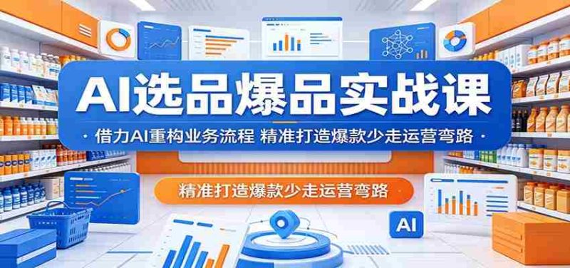 AI选品爆品实战课:借力AI重构业务流程,精准打造爆款少走运营弯路-OG资源站