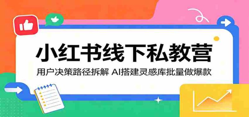 小红书线下私教营:用户决策路径拆解,AI搭建灵感库批量做爆款-OG资源站